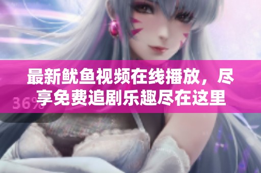 最新鱿鱼视频在线播放，尽享免费追剧乐趣尽在这里