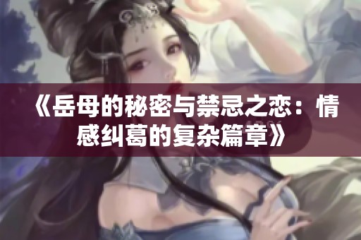 《岳母的秘密与禁忌之恋：情感纠葛的复杂篇章》