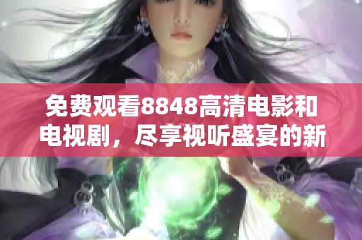 免费观看8848高清电影和电视剧，尽享视听盛宴的新选择
