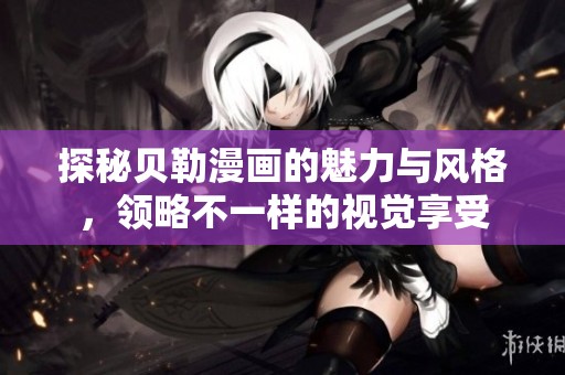 探秘贝勒漫画的魅力与风格，领略不一样的视觉享受