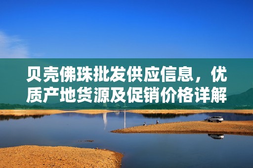 贝壳佛珠批发供应信息，优质产地货源及促销价格详解