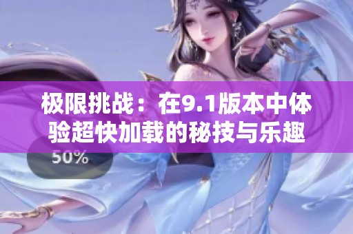 极限挑战：在9.1版本中体验超快加载的秘技与乐趣