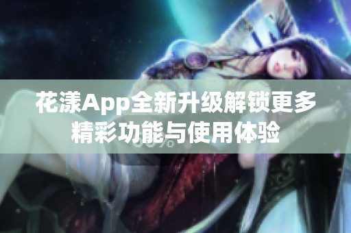 花漾App全新升级解锁更多精彩功能与使用体验