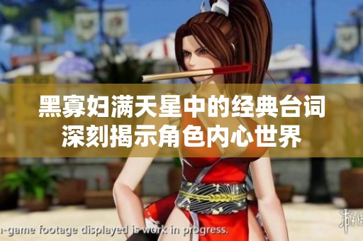 黑寡妇满天星中的经典台词深刻揭示角色内心世界
