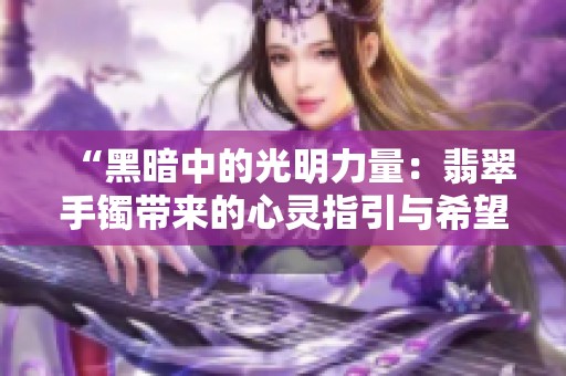 “黑暗中的光明力量：翡翠手镯带来的心灵指引与希望”