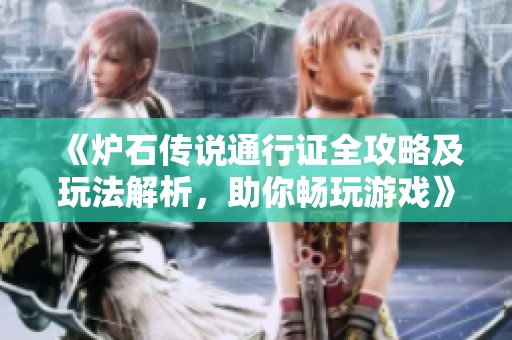 《炉石传说通行证全攻略及玩法解析，助你畅玩游戏》