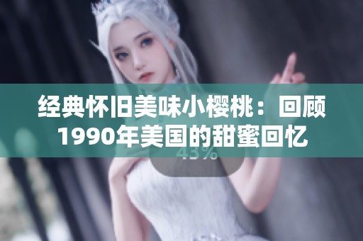 经典怀旧美味小樱桃：回顾1990年美国的甜蜜回忆
