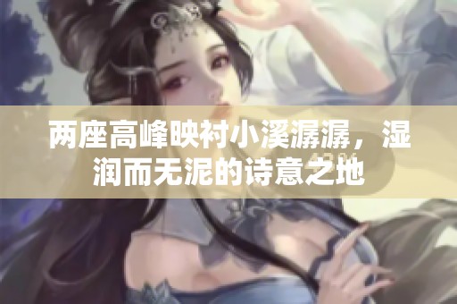 两座高峰映衬小溪潺潺，湿润而无泥的诗意之地