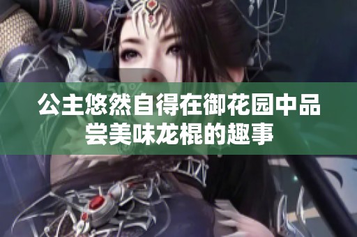 公主悠然自得在御花园中品尝美味龙棍的趣事