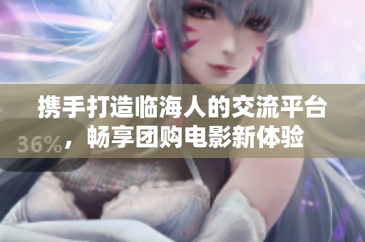 携手打造临海人的交流平台，畅享团购电影新体验