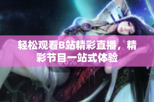轻松观看B站精彩直播，精彩节目一站式体验