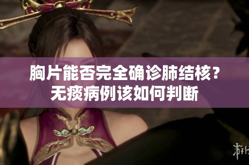 胸片能否完全确诊肺结核？无痰病例该如何判断