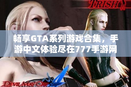 畅享GTA系列游戏合集，手游中文体验尽在777手游网