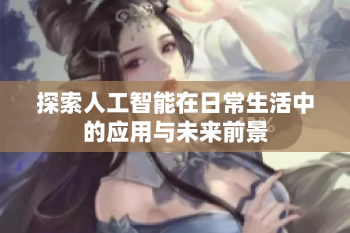 探索人工智能在日常生活中的应用与未来前景
