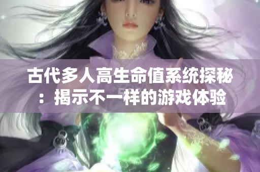 古代多人高生命值系统探秘：揭示不一样的游戏体验