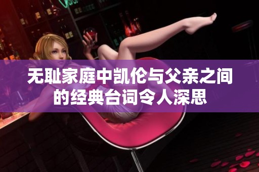 无耻家庭中凯伦与父亲之间的经典台词令人深思
