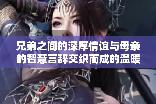兄弟之间的深厚情谊与母亲的智慧言辞交织而成的温暖故事