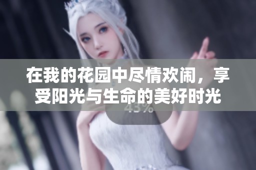 在我的花园中尽情欢闹，享受阳光与生命的美好时光