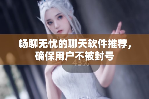 畅聊无忧的聊天软件推荐，确保用户不被封号
