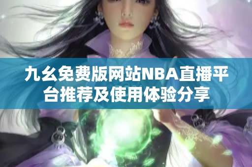 九幺免费版网站NBA直播平台推荐及使用体验分享