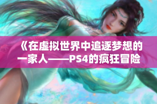 《在虚拟世界中追逐梦想的一家人——PS4的疯狂冒险》