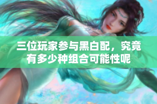 三位玩家参与黑白配，究竟有多少种组合可能性呢
