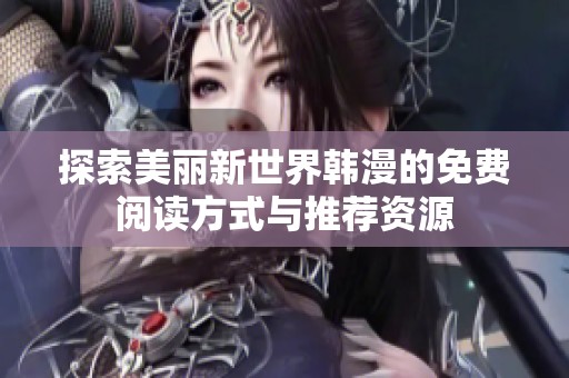 探索美丽新世界韩漫的免费阅读方式与推荐资源