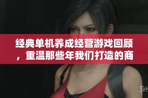 经典单机养成经营游戏回顾，重温那些年我们打造的商业传奇