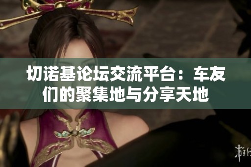 切诺基论坛交流平台：车友们的聚集地与分享天地