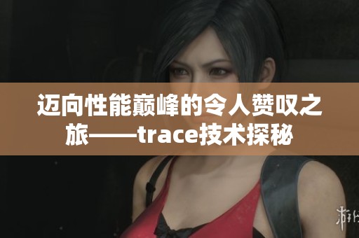 迈向性能巅峰的令人赞叹之旅——trace技术探秘
