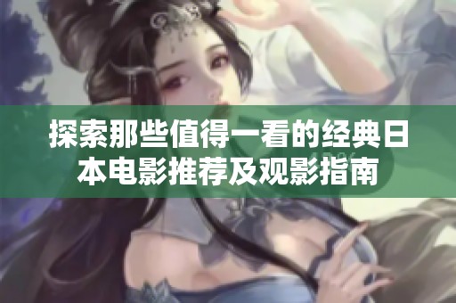 探索那些值得一看的经典日本电影推荐及观影指南