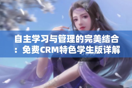 自主学习与管理的完美结合：免费CRM特色学生版详解