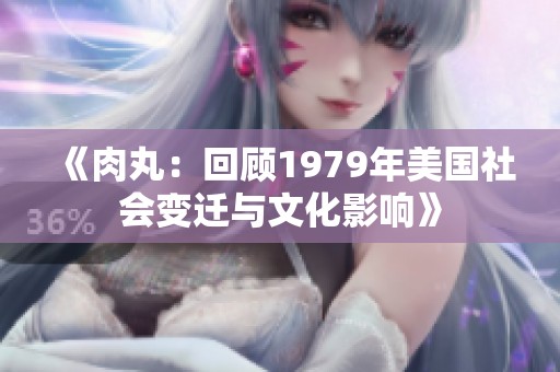 《肉丸：回顾1979年美国社会变迁与文化影响》