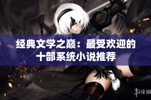 经典文学之巅：最受欢迎的十部系统小说推荐