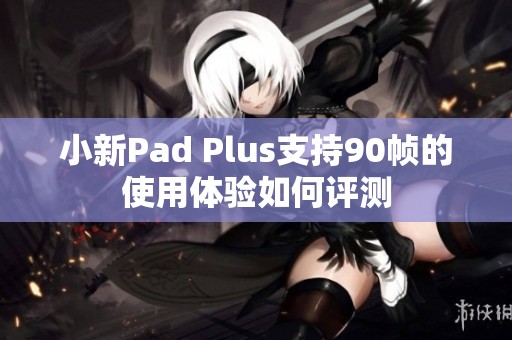 小新Pad Plus支持90帧的使用体验如何评测