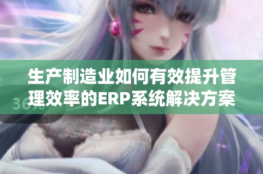 生产制造业如何有效提升管理效率的ERP系统解决方案