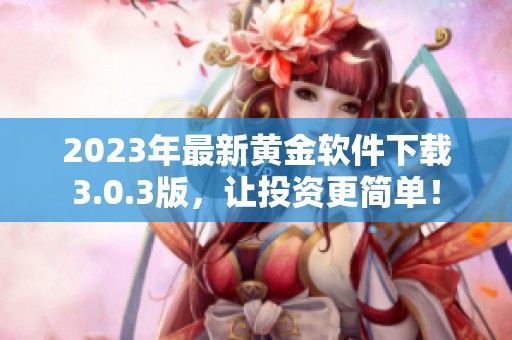 2023年最新黄金软件下载3.0.3版，让投资更简单！