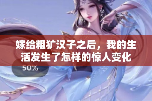 嫁给粗犷汉子之后，我的生活发生了怎样的惊人变化
