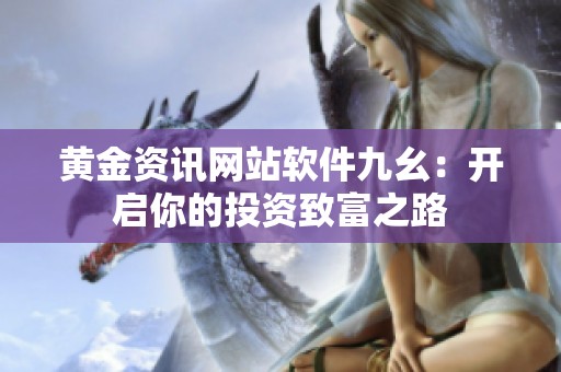 黄金资讯网站软件九幺：开启你的投资致富之路