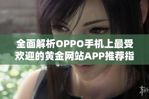 全面解析OPPO手机上最受欢迎的黄金网站APP推荐指南