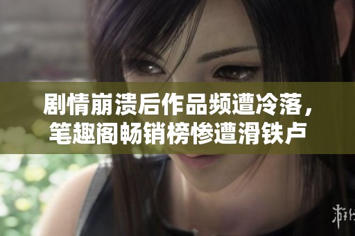 剧情崩溃后作品频遭冷落，笔趣阁畅销榜惨遭滑铁卢
