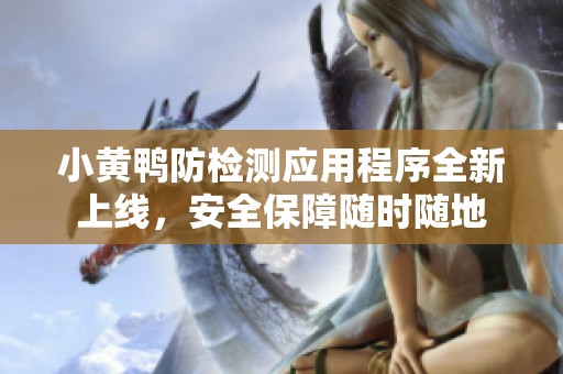 小黄鸭防检测应用程序全新上线，安全保障随时随地