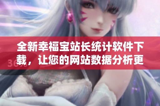 全新幸福宝站长统计软件下载，让您的网站数据分析更轻松