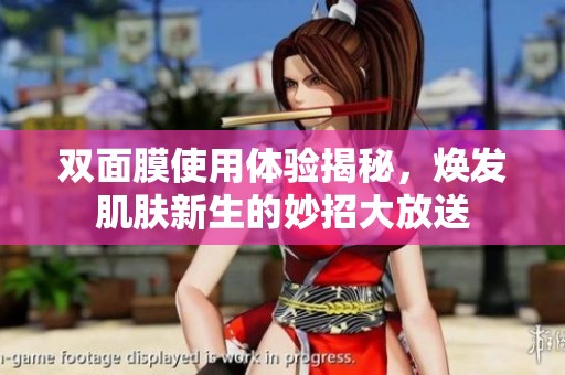 双面膜使用体验揭秘，焕发肌肤新生的妙招大放送