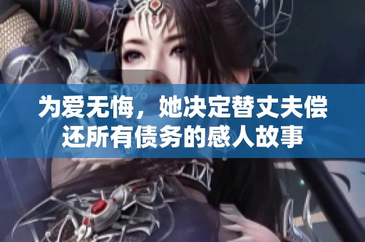 为爱无悔，她决定替丈夫偿还所有债务的感人故事