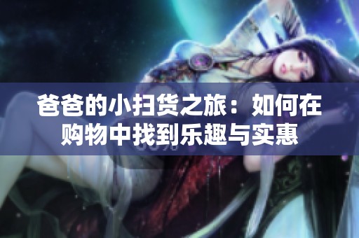 爸爸的小扫货之旅：如何在购物中找到乐趣与实惠