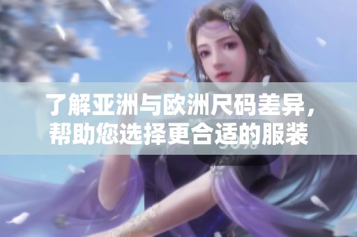 了解亚洲与欧洲尺码差异，帮助您选择更合适的服装