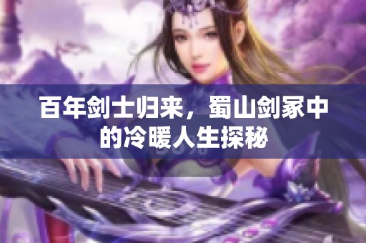 百年剑士归来，蜀山剑冢中的冷暖人生探秘