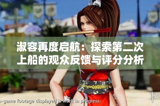 淑容再度启航：探索第二次上船的观众反馈与评分分析