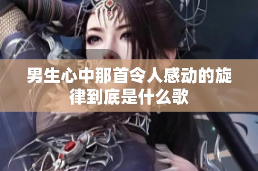 男生心中那首令人感动的旋律到底是什么歌